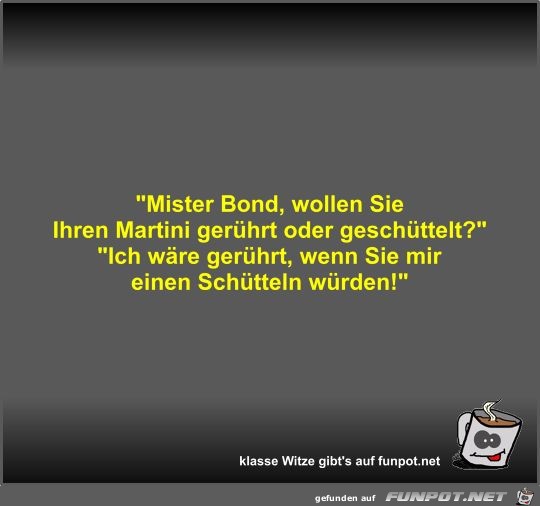 Mister Bond, wollen Sie Ihren Martini gerhrt oder...