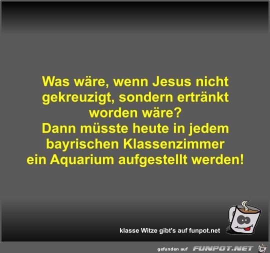 Was wre, wenn Jesus nicht gekreuzigt, sondern ertrnkt...