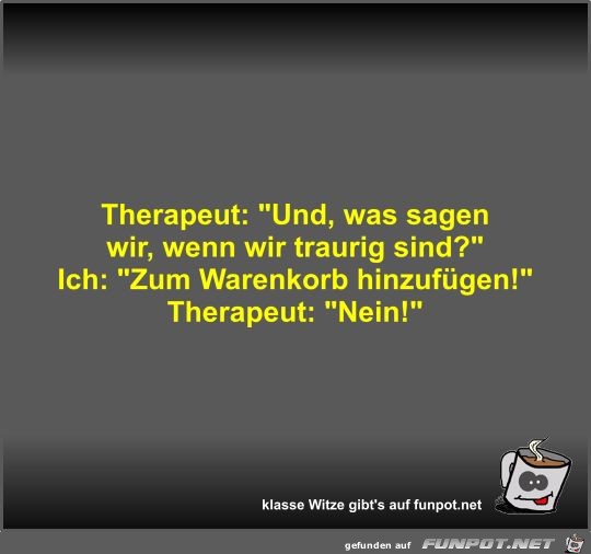 Therapeut: Und, was sagen wir, wenn wir traurig sind?