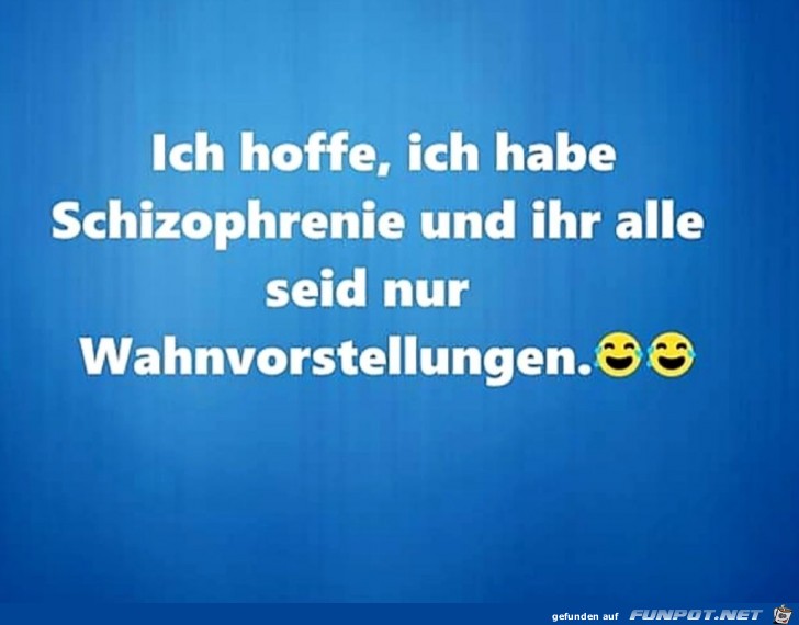 Ich hoffe, ich habe Schizophrenie