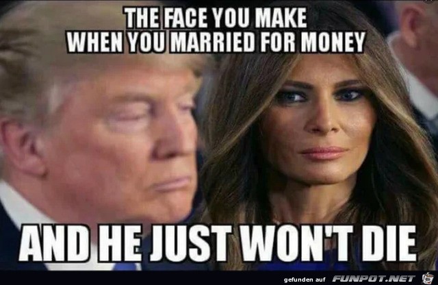 Dein Gesicht, wenn du wegen des Geldes geheiratet hast