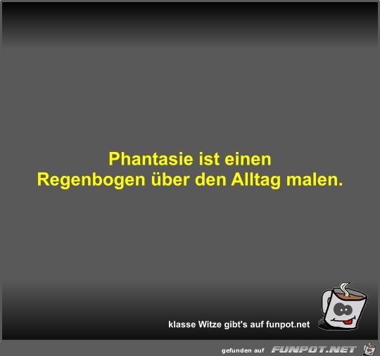 Phantasie ist einen Regenbogen ber den Alltag malen