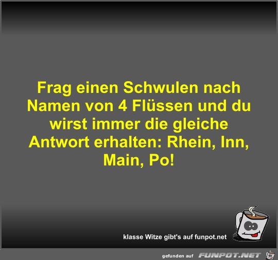 Frag einen Schwulen nach Namen von 4 Flüssen und du wirst... Frag einen Schwulen nach Namen von 4 Flüssen und du wirst...