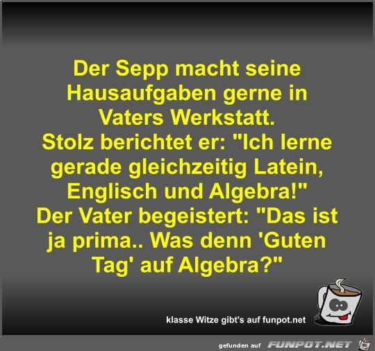 Der Sepp macht seine Hausaufgaben gerne in Vaters Werkstatt