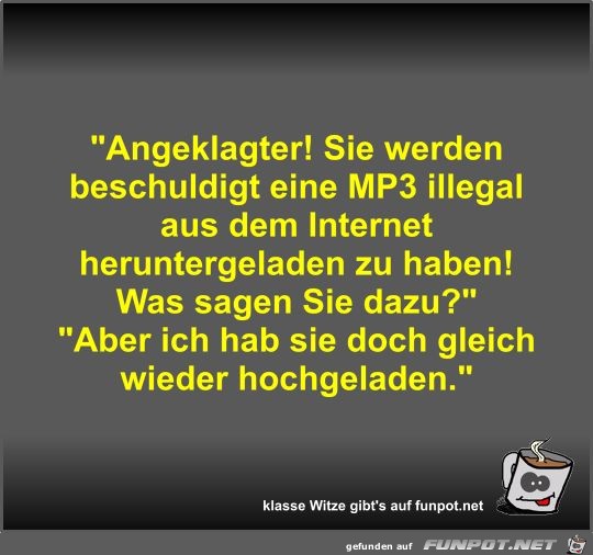 Angeklagter! Sie werden beschuldigt eine MP3 illegal aus...