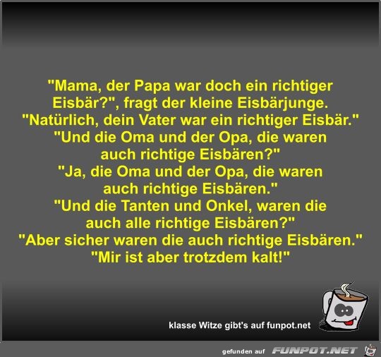 Mama, der Papa war doch ein richtiger Eisbr?