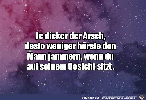 Je dicker der Arsch