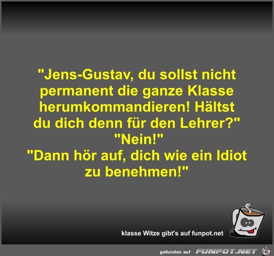 Jens-Gustav, du sollst nicht permanent die ganze Klasse...