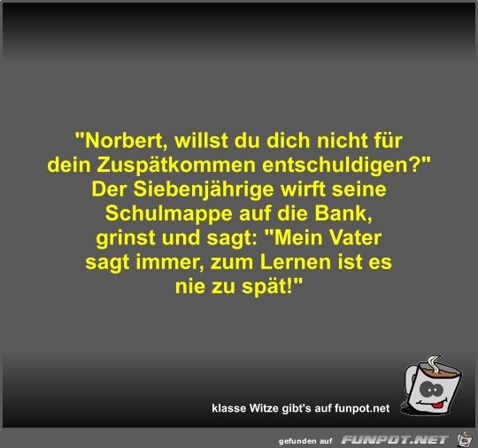 Norbert, willst du dich nicht fr dein Zusptkommen...