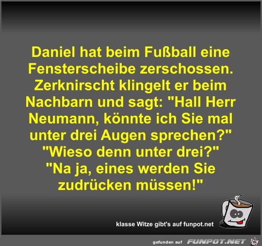 Daniel hat beim Fuball eine Fensterscheibe zerschossen