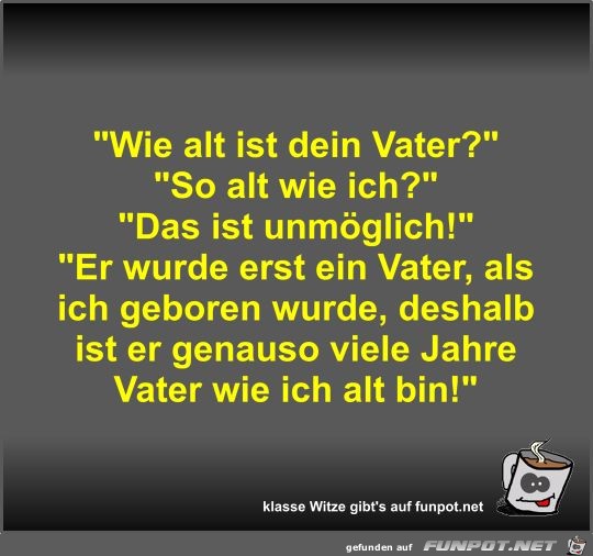 Wie alt ist dein Vater?