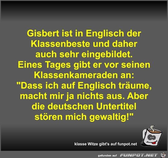 Gisbert ist in Englisch der Klassenbeste und daher auch...