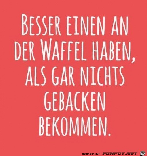 Einen an der Waffel haben