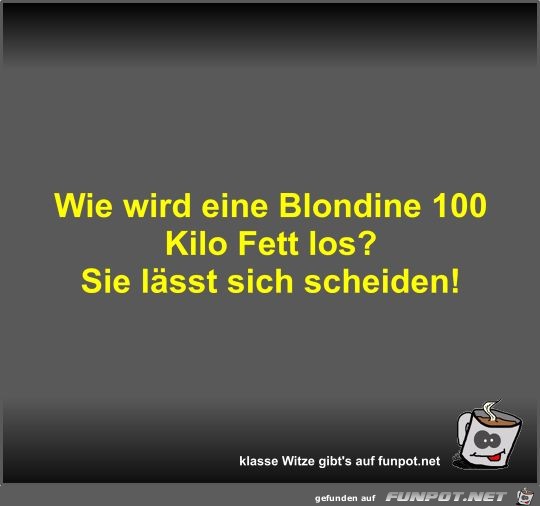 Wie wird eine Blondine 100 Kilo Fett los?