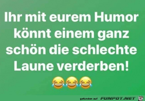 Ihr mit eurem Humor