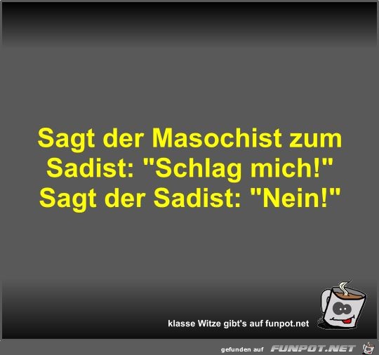 Sagt der Masochist zum Sadist