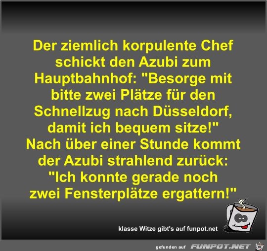 Der ziemlich korpulente Chef schickt den Azubi zum...