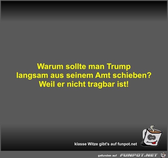 Warum sollte man Trump langsam aus seinem Amt schieben?