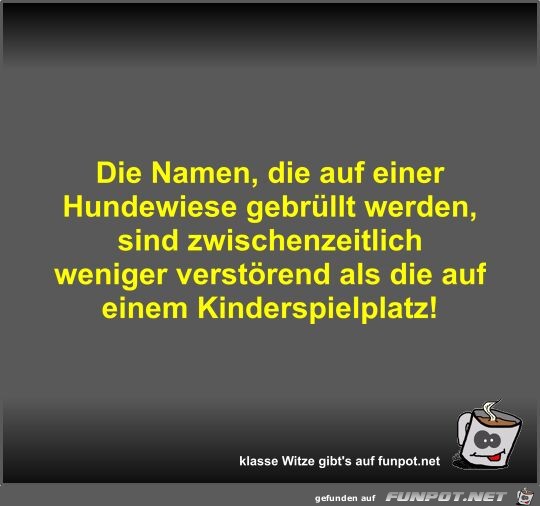 Die Namen, die auf einer Hundewiese gebrllt werden, sind...