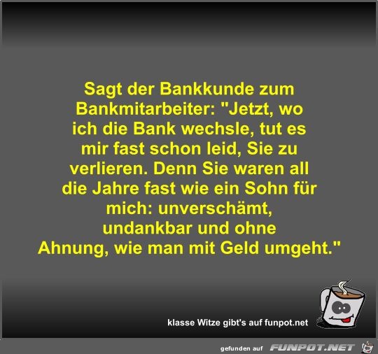 Sagt der Bankkunde zum Bankmitarbeiter