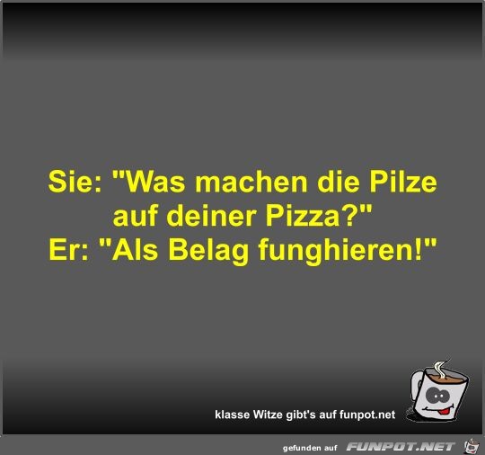 Sie: Was machen die Pilze auf deiner Pizza?