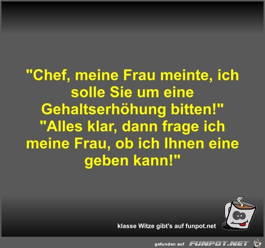 Chef, meine Frau meinte, ich solle Sie um eine...