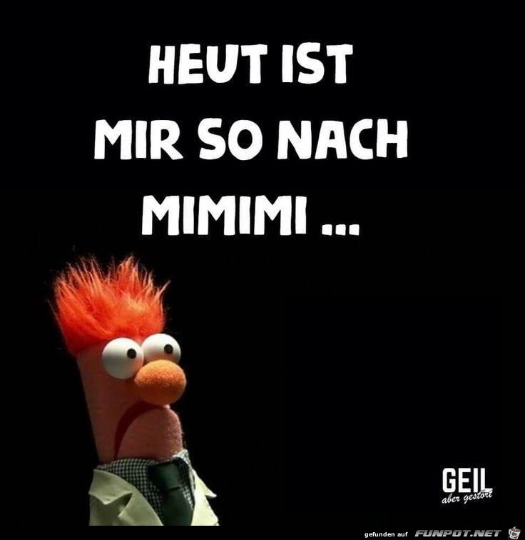 Heut ist mir so nach MIMIMI.....