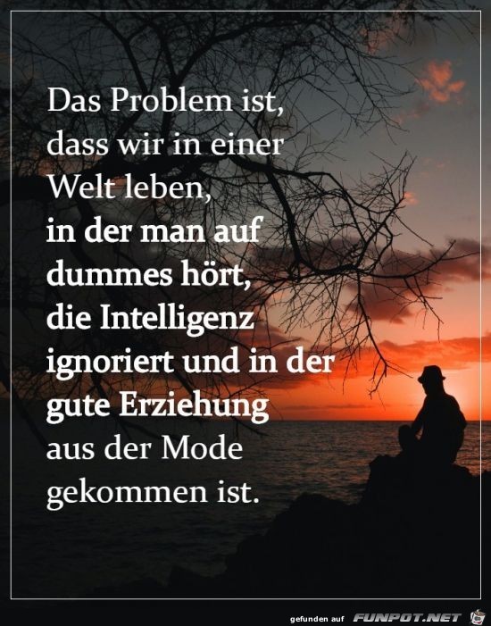 Das Problem ist das wir in einer Welt leben