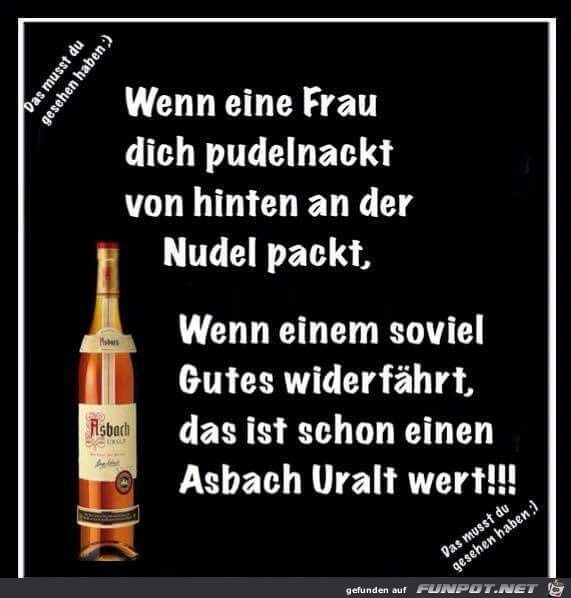 ....das ist schon einen Asbach Uralt wert !!!