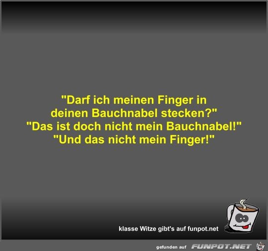 Darf ich meinen Finger in deinen Bauchnabel stecken?