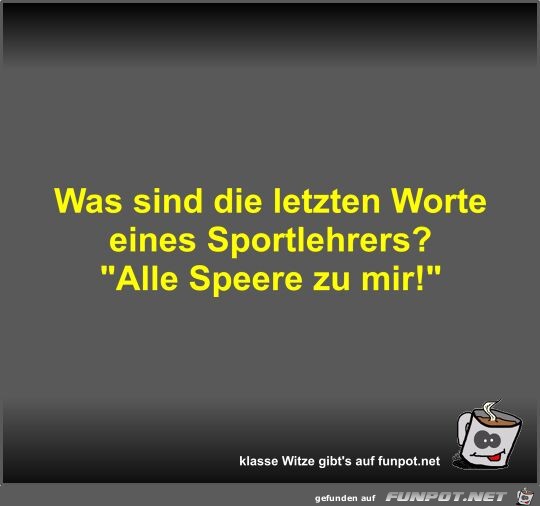 Was sind die letzten Worte eines Sportlehrers?