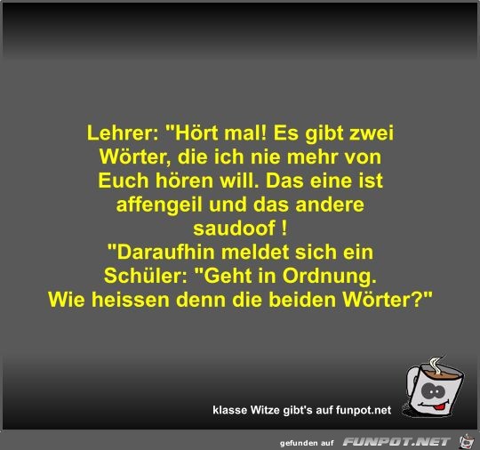 Lehrer: Hrt mal! Es gibt zwei Wrter