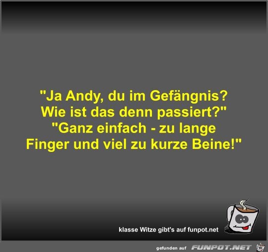 Ja Andy, du im Gefngnis?