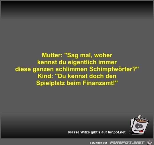 Mutter: Sag mal, woher kennst du eigentlich immer diese...