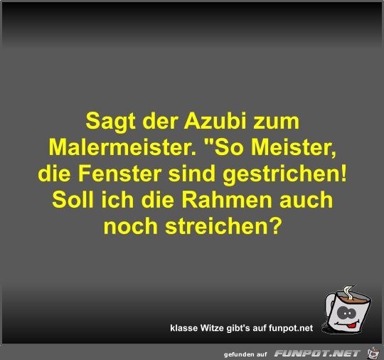 Sagt der Azubi zum Malermeister