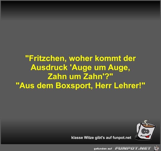 Fritzchen, woher kommt der Ausdruck 'Auge um Auge, Zahn um Fritzchen, woher kommt der Ausdruck 'Auge um Auge, Zahn um