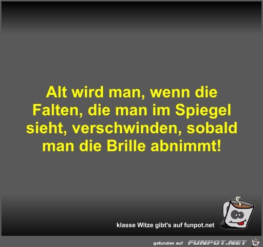 Alt wird man, wenn die Falten, die man im Spiegel sieht,... Alt wird man, wenn die Falten, die man im Spiegel sieht,...