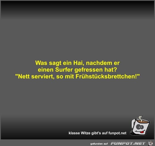 Was sagt ein Hai, nachdem er einen Surfer gefressen hat? Was sagt ein Hai, nachdem er einen Surfer gefressen hat?