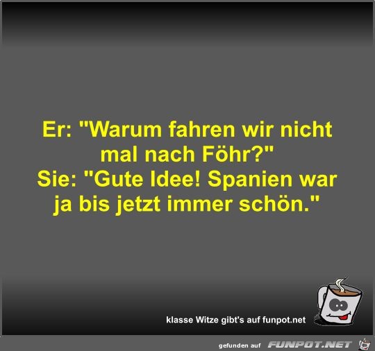 Er: Warum fahren wir nicht mal nach Fhr?