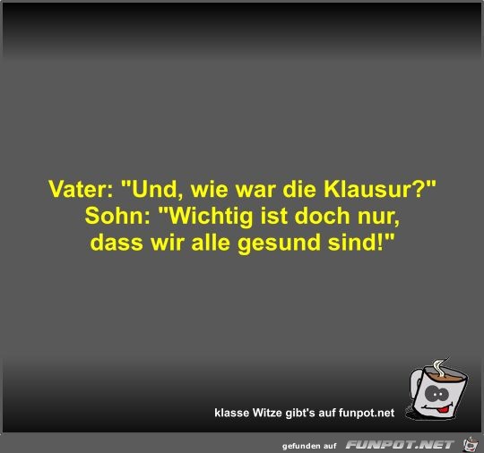 Vater: Und, wie war die Klausur?