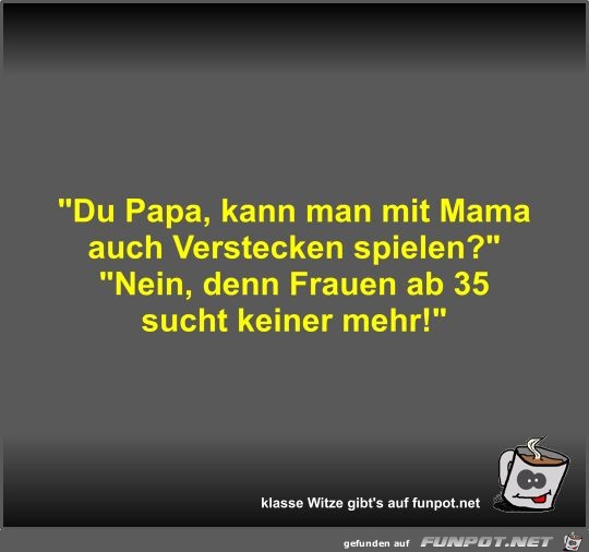 Du Papa, kann man mit Mama auch Verstecken spielen?