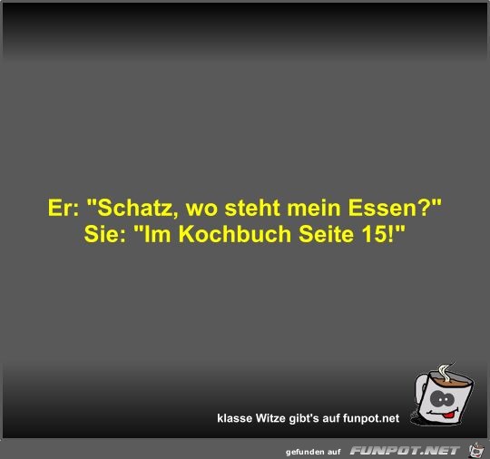 Er: Schatz, wo steht mein Essen?