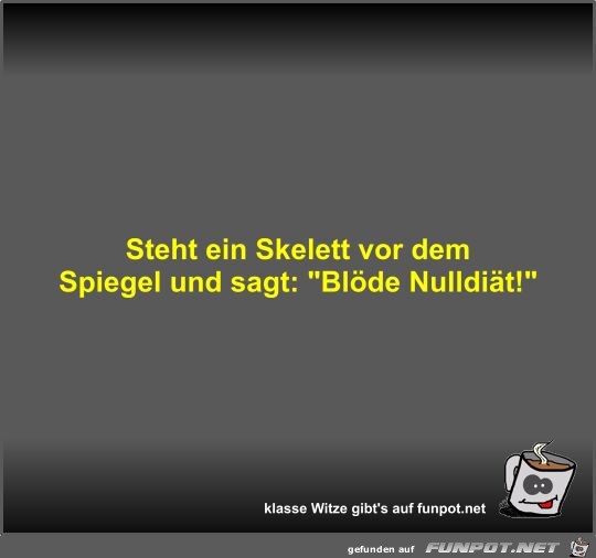 Steht ein Skelett vor dem Spiegel und sagt