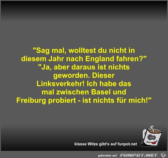 Sag mal, wolltest du nicht in diesem Jahr nach England...
