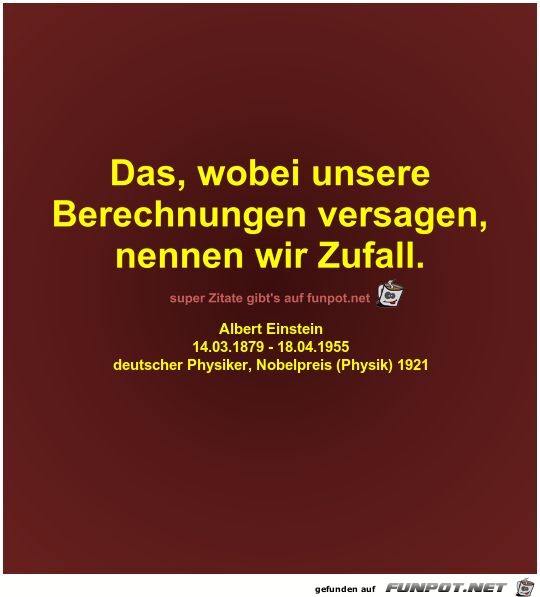 Das, wobei unsere
Berechnungen versagen,
nennen wir Zufall