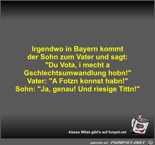 Irgendwo in Bayern kommt der Sohn zum Vater und sagt Irgendwo in Bayern kommt der Sohn zum Vater und sagt