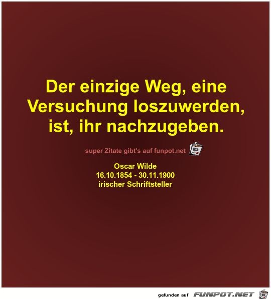 Der einzige Weg, eine
Versuchung loszuwerden,
ist, ihr...