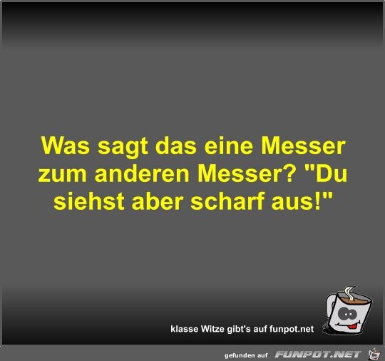 Was sagt das eine Messer zum anderen Messer?