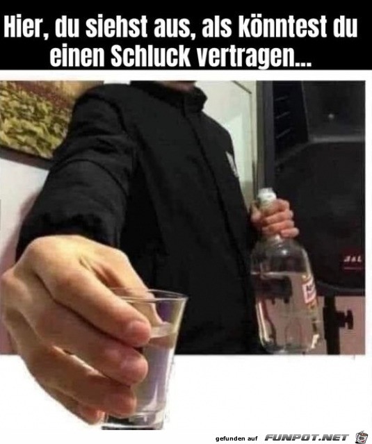 Hier ein Schnaps fr dich