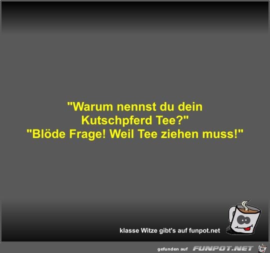 Warum nennst du dein Kutschpferd Tee?